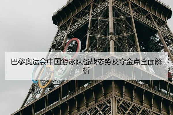 巴黎奥运会中国游泳队备战态势及夺金点全面解析